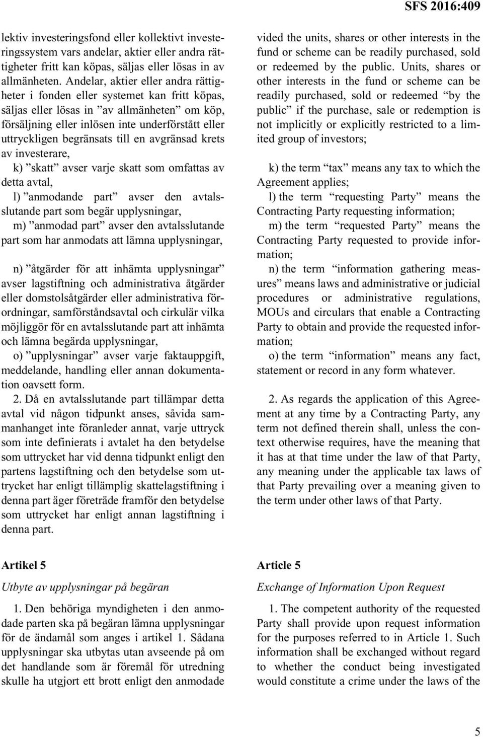 begränsats till en avgränsad krets av investerare, k) skatt avser varje skatt som omfattas av detta avtal, l) anmodande part avser den avtalsslutande part som begär upplysningar, m) anmodad part