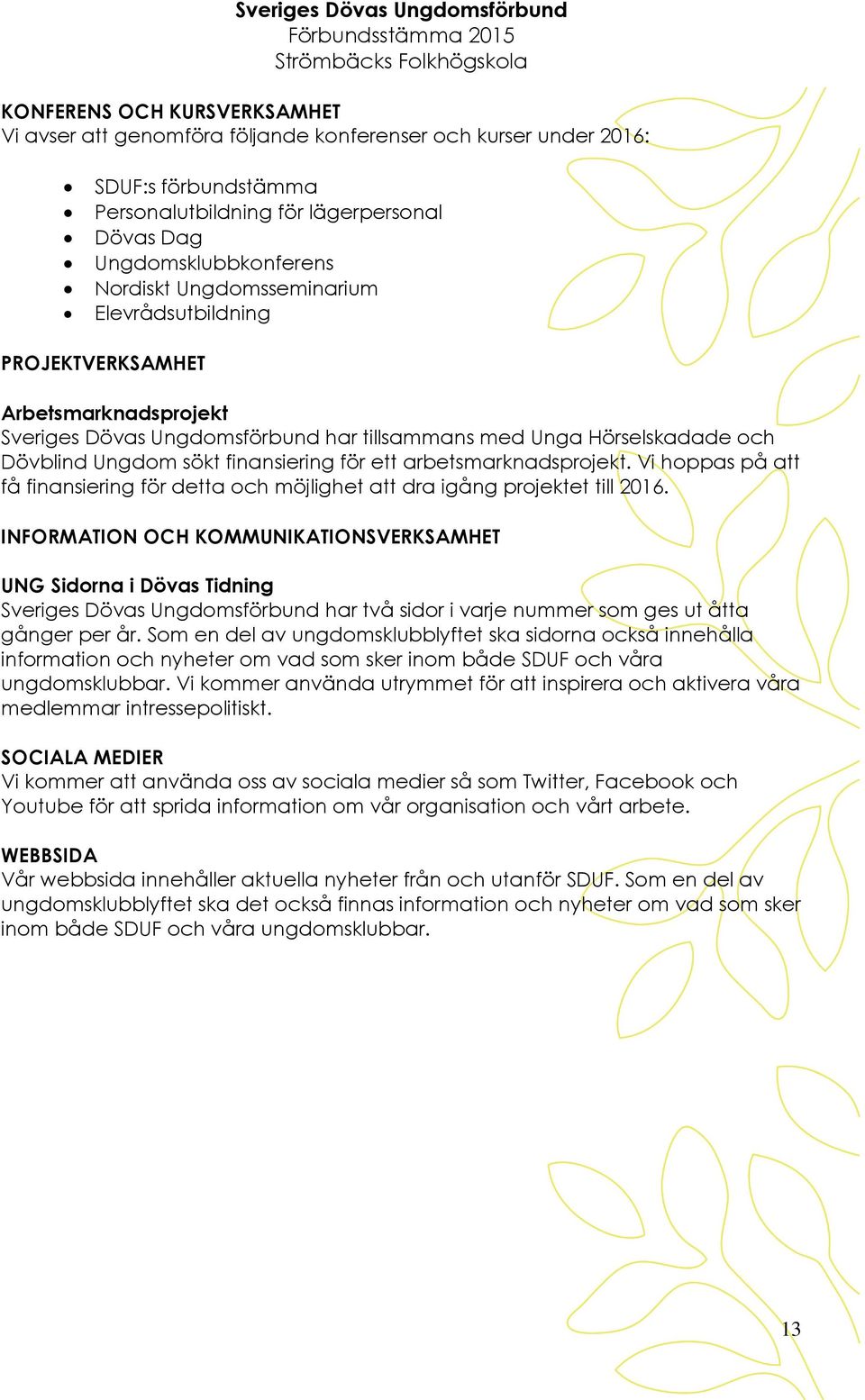 arbetsmarknadsprojekt. Vi hoppas på få finansiering för detta och möjlighet dra igång projektet till 2016.