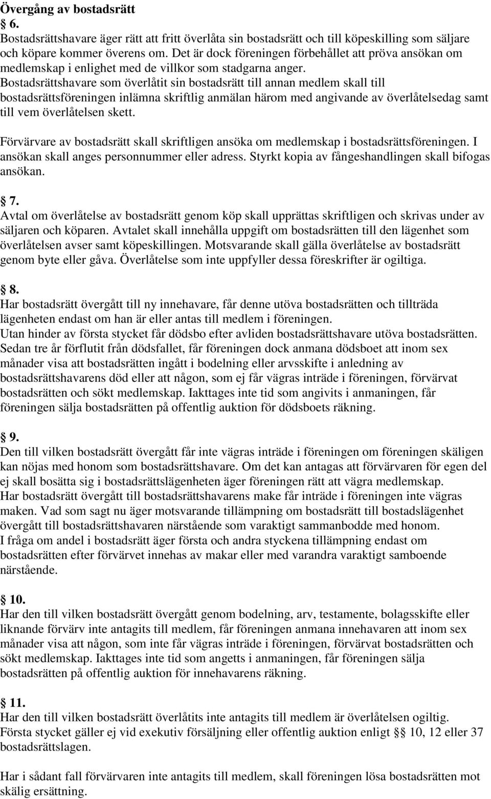 Bostadsrättshavare som överlåtit sin bostadsrätt till annan medlem skall till bostadsrättsföreningen inlämna skriftlig anmälan härom med angivande av överlåtelsedag samt till vem överlåtelsen skett.