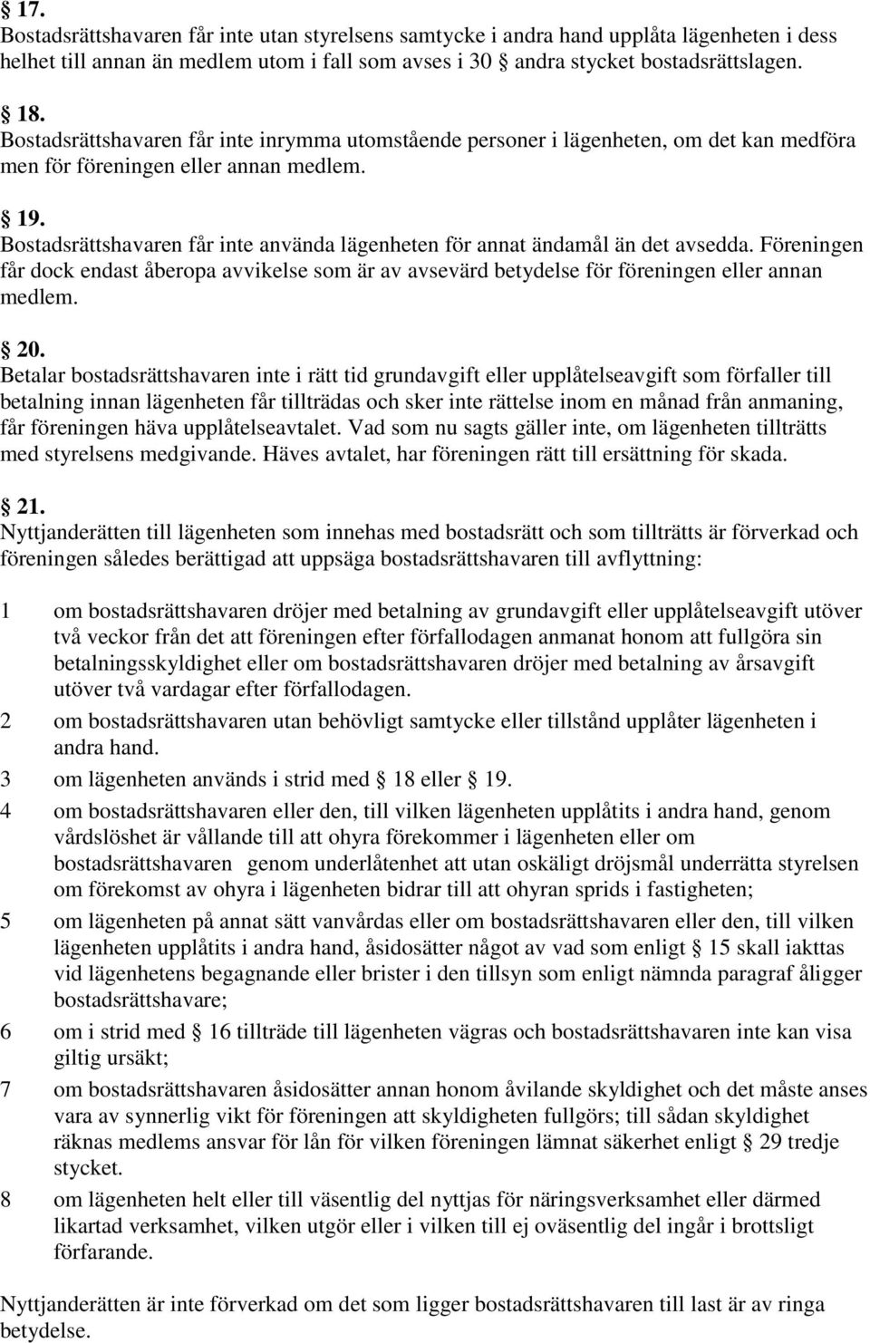 Bostadsrättshavaren får inte använda lägenheten för annat ändamål än det avsedda. Föreningen får dock endast åberopa avvikelse som är av avsevärd betydelse för föreningen eller annan medlem. 20.