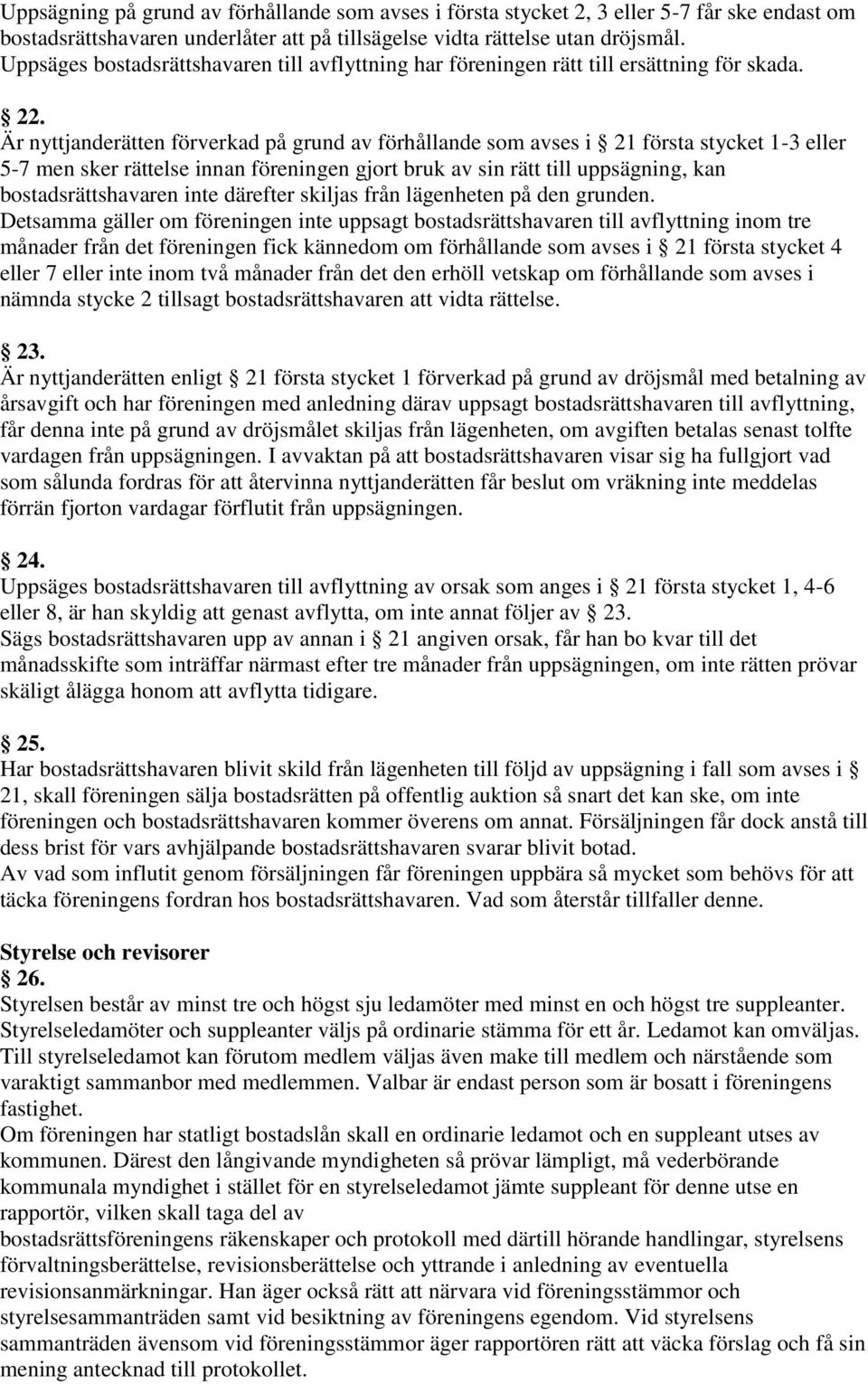 Är nyttjanderätten förverkad på grund av förhållande som avses i 21 första stycket 1-3 eller 5-7 men sker rättelse innan föreningen gjort bruk av sin rätt till uppsägning, kan bostadsrättshavaren