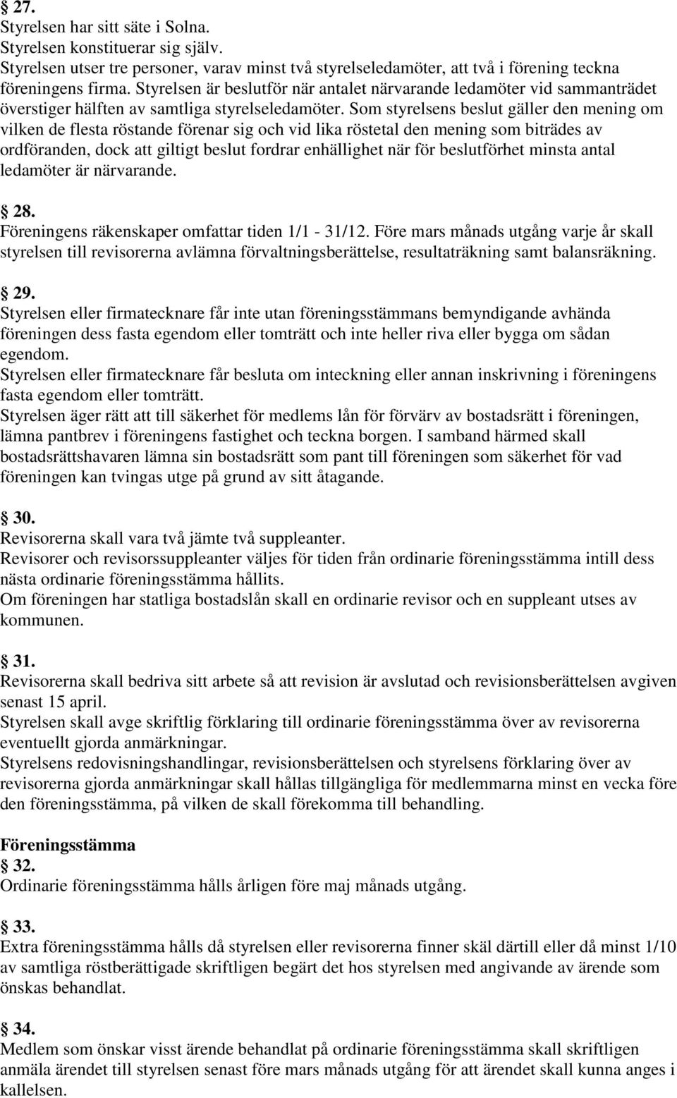 Som styrelsens beslut gäller den mening om vilken de flesta röstande förenar sig och vid lika röstetal den mening som biträdes av ordföranden, dock att giltigt beslut fordrar enhällighet när för