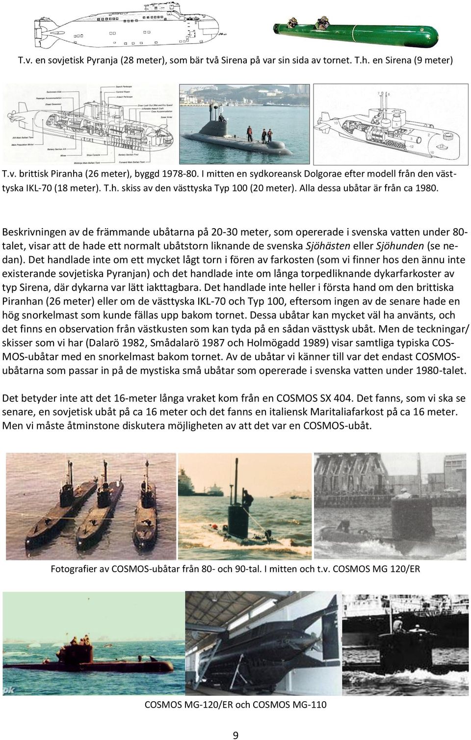 Beskrivningen av de främmande ubåtarna på 20-30 meter, som opererade i svenska vatten under 80- talet, visar att de hade ett normalt ubåtstorn liknande de svenska Sjöhästen eller Sjöhunden (se nedan).