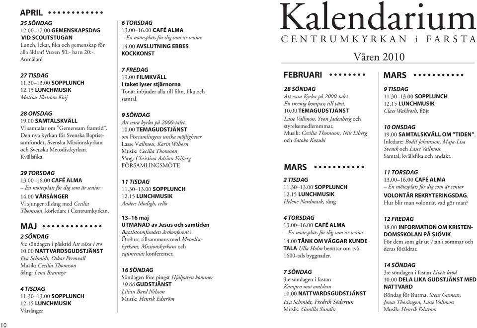 00 VÅRSÅNGER Vi sjunger allsång med Cecilia Thomsson, körledare i Centrumkyrkan. MAJ 2 SÖNDAG 5:e söndagen i påsktid Att växa i tro 10.