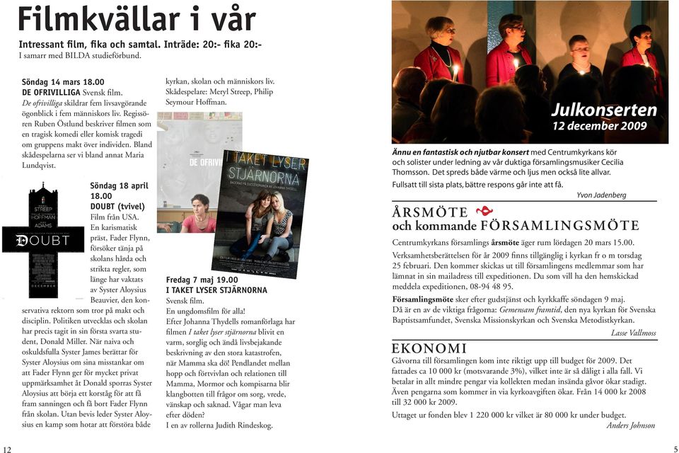 Bland skådespelarna ser vi bland annat Maria Lundqvist. Söndag 18 april 18.00 DOUBT (tvivel) Film från USA.