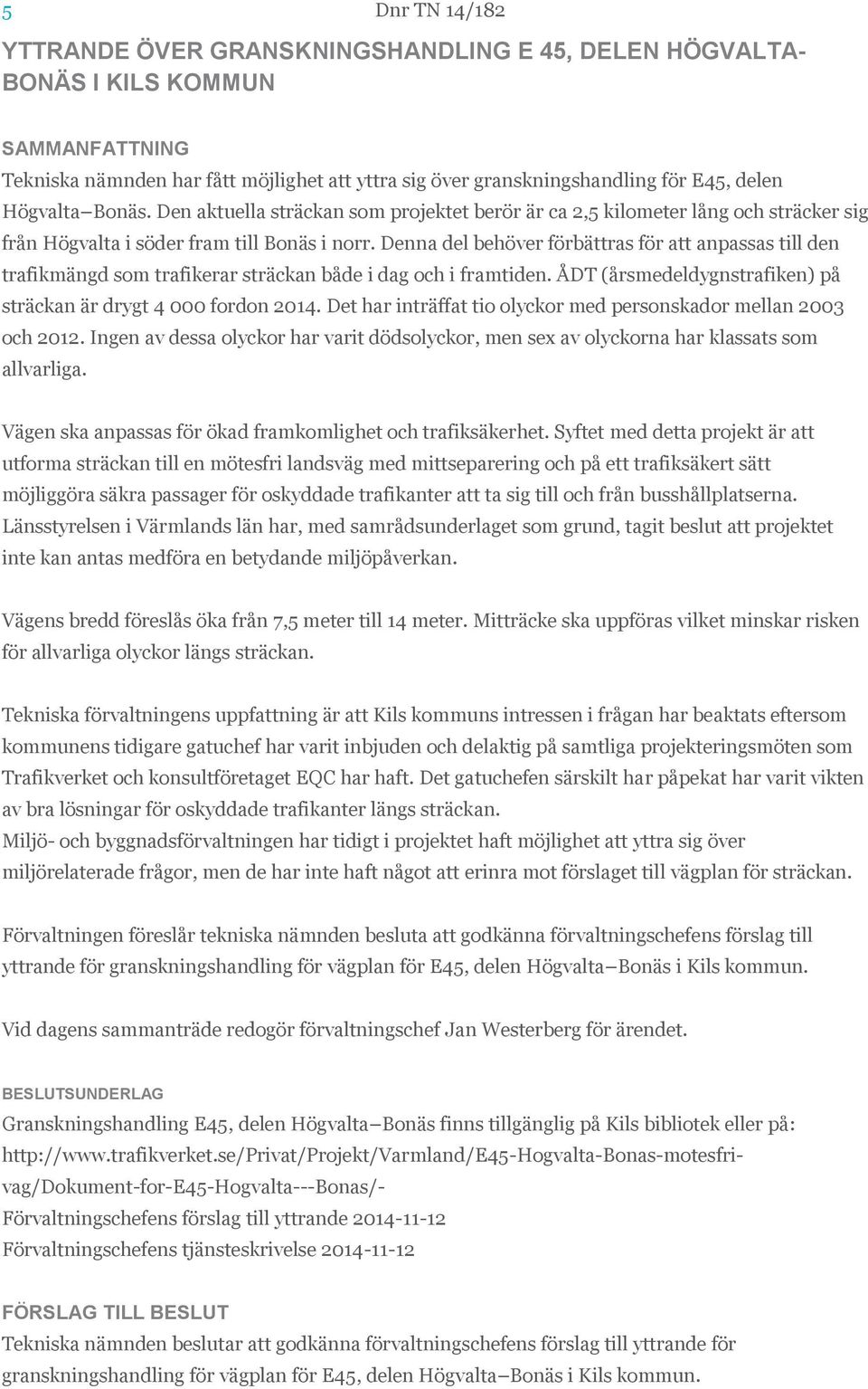 Denna del behöver förbättras för att anpassas till den trafikmängd som trafikerar sträckan både i dag och i framtiden. ÅDT (årsmedeldygnstrafiken) på sträckan är drygt 4 000 fordon 2014.