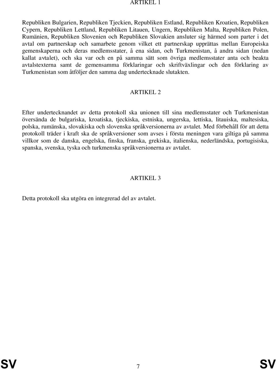 och deras medlemsstater, å ena sidan, och Turkmenistan, å andra sidan (nedan kallat avtalet), och ska var och en på samma sätt som övriga medlemsstater anta och beakta avtalstexterna samt de