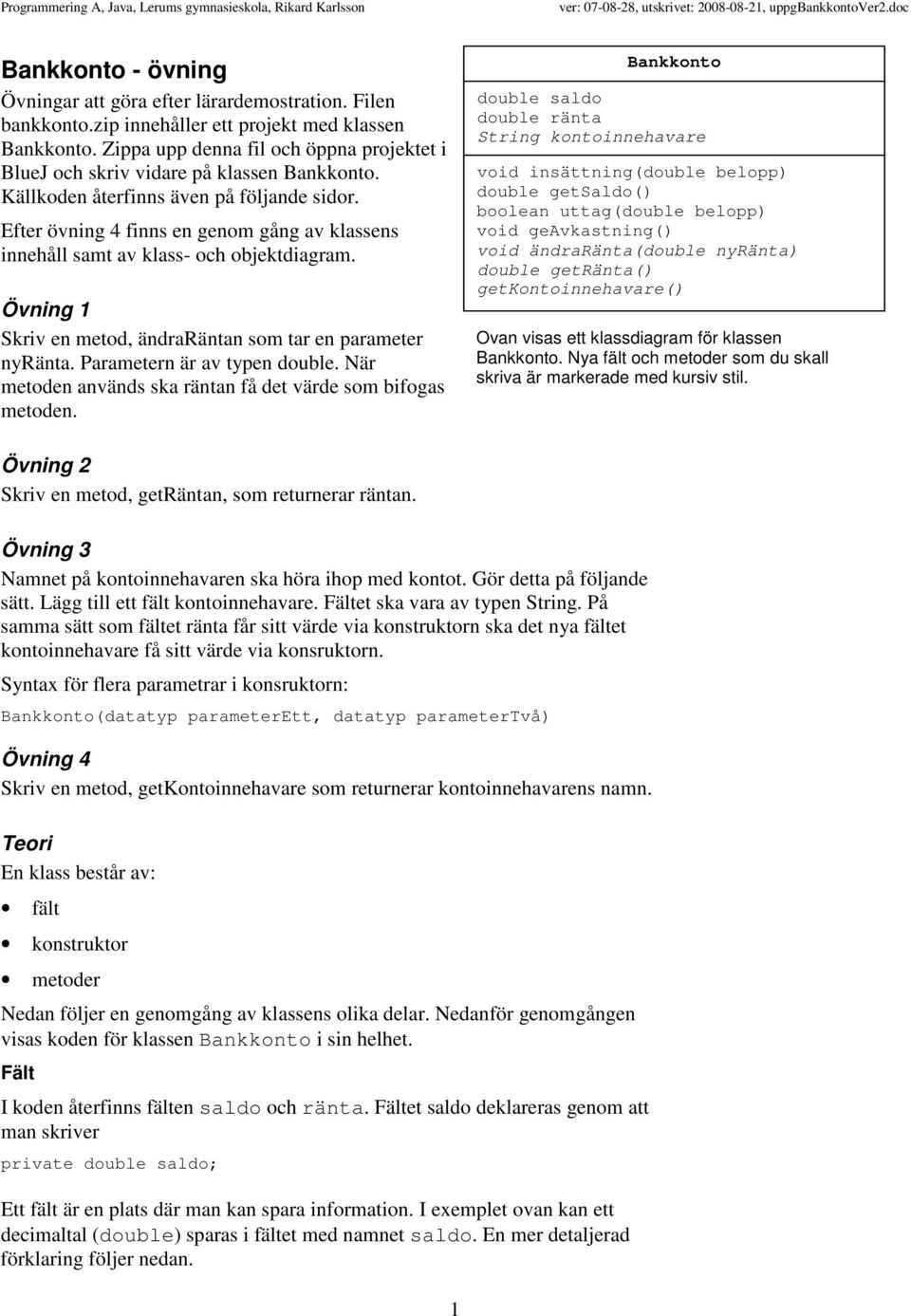 Efter övning 4 finns en genom gång av klassens innehåll samt av klass- och objektdiagram. Övning 1 Skriv en metod, ändraräntan som tar en parameter nyränta. Parametern är av typen double.