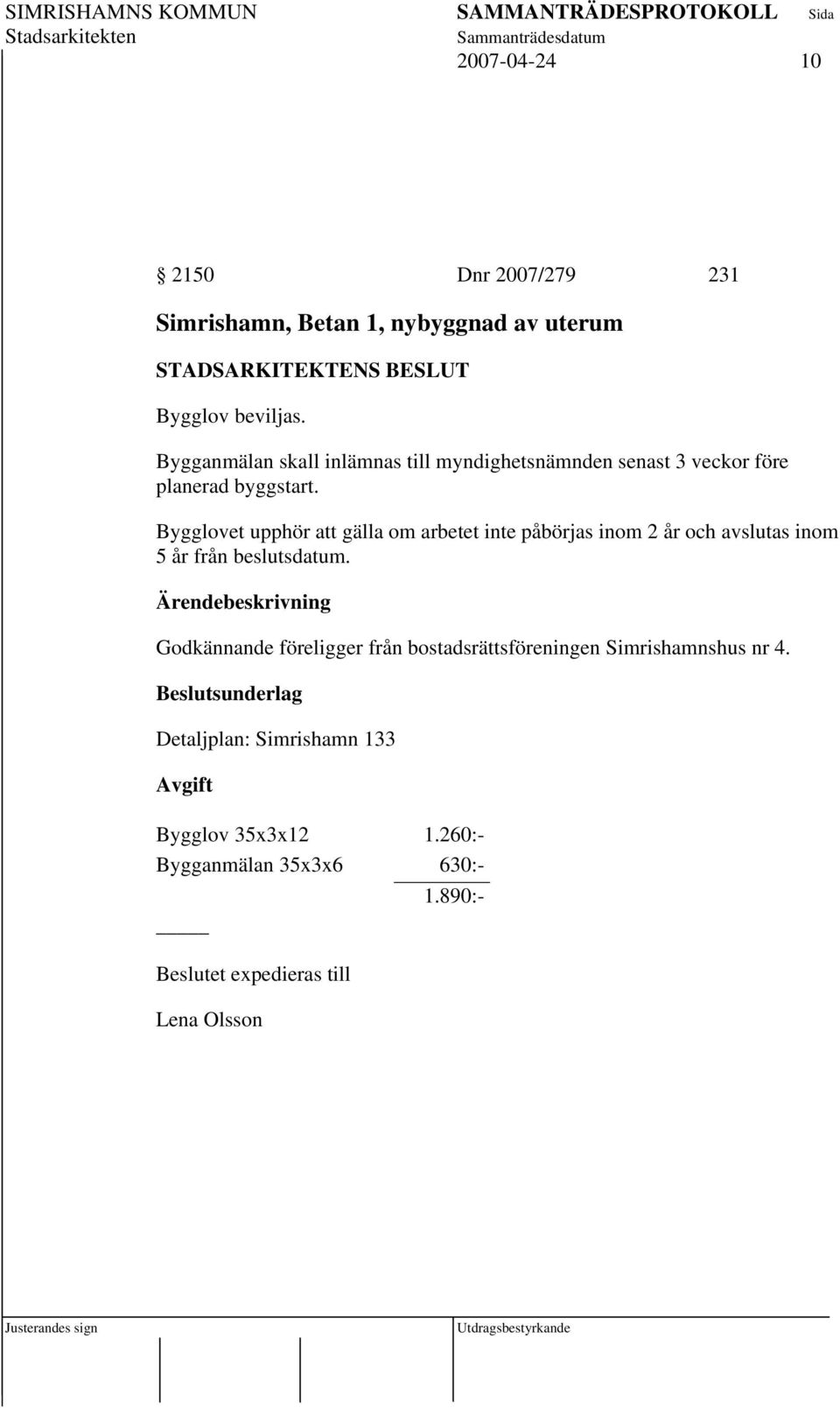 Ärendebeskrivning Godkännande föreligger från bostadsrättsföreningen Simrishamnshus nr 4.