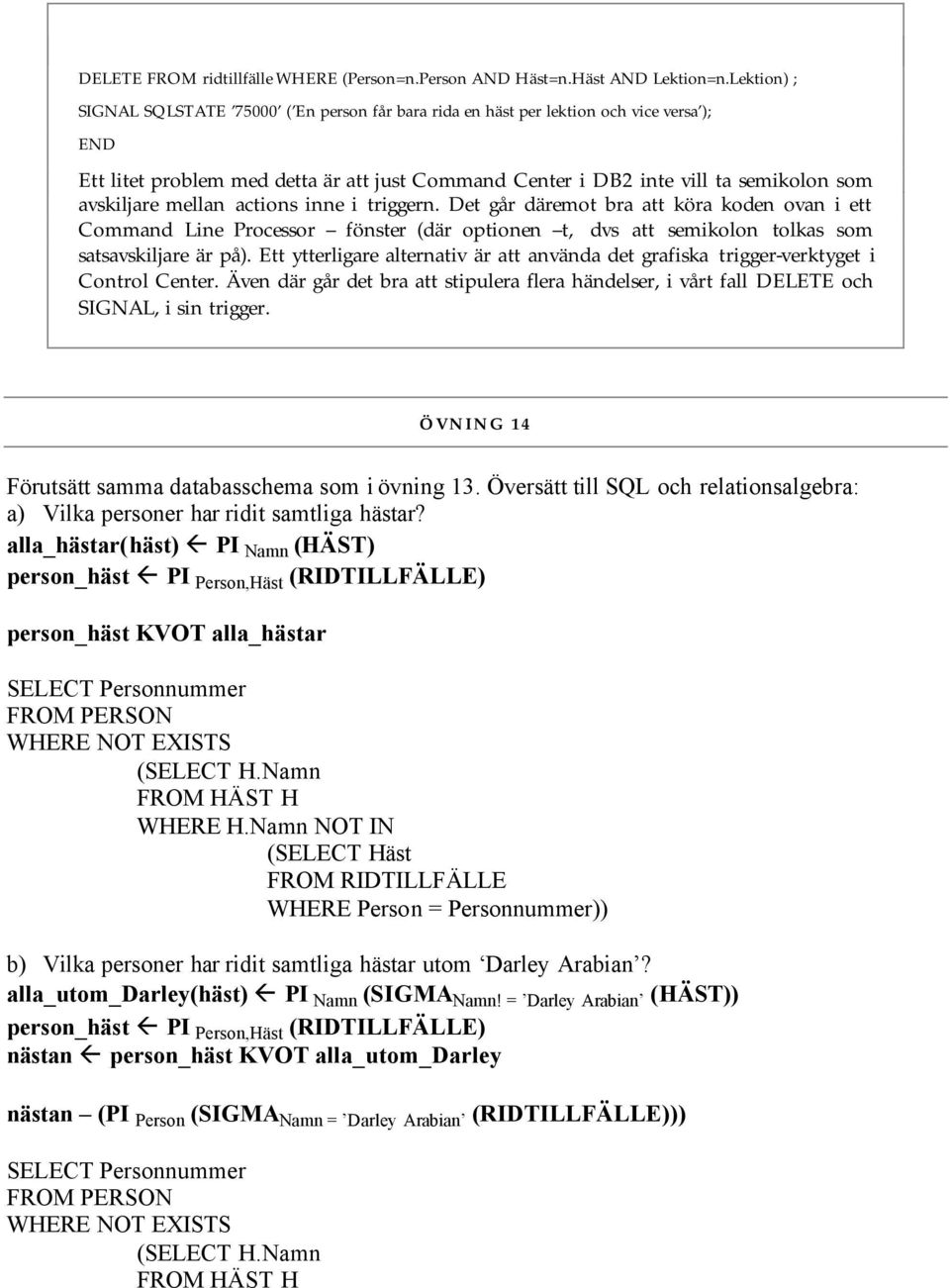 mellan actions inne i triggern. Det går däremot bra att köra koden ovan i ett Command Line Processor fönster (där optionen t, dvs att semikolon tolkas som satsavskiljare är på.