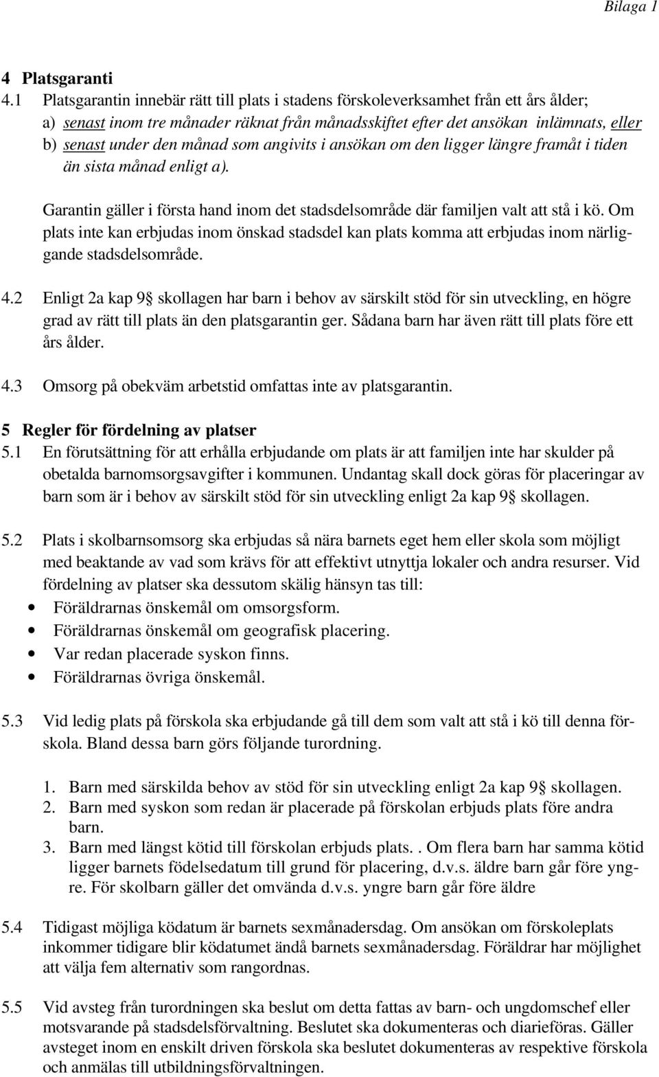 månad som angivits i ansökan om den ligger längre framåt i tiden än sista månad enligt a). Garantin gäller i första hand inom det stadsdelsområde där familjen valt att stå i kö.