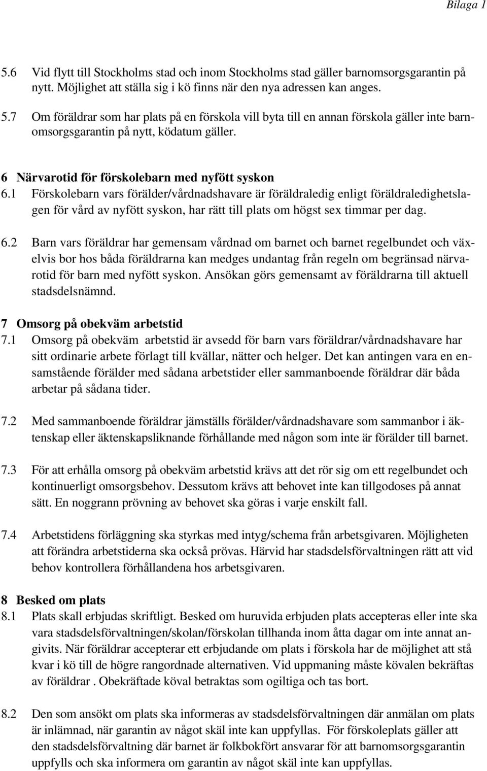 1 Förskolebarn vars förälder/vårdnadshavare är föräldraledig enligt föräldraledighetslagen för vård av nyfött syskon, har rätt till plats om högst sex timmar per dag. 6.