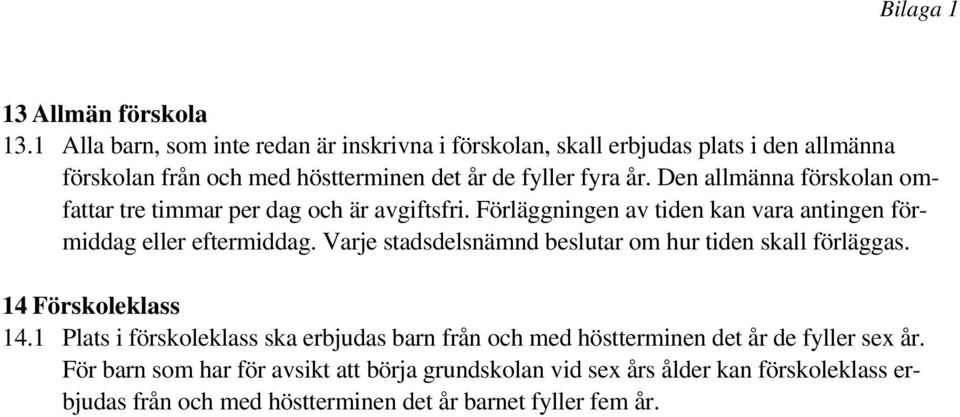 Den allmänna förskolan omfattar tre timmar per dag och är avgiftsfri. Förläggningen av tiden kan vara antingen förmiddag eller eftermiddag.