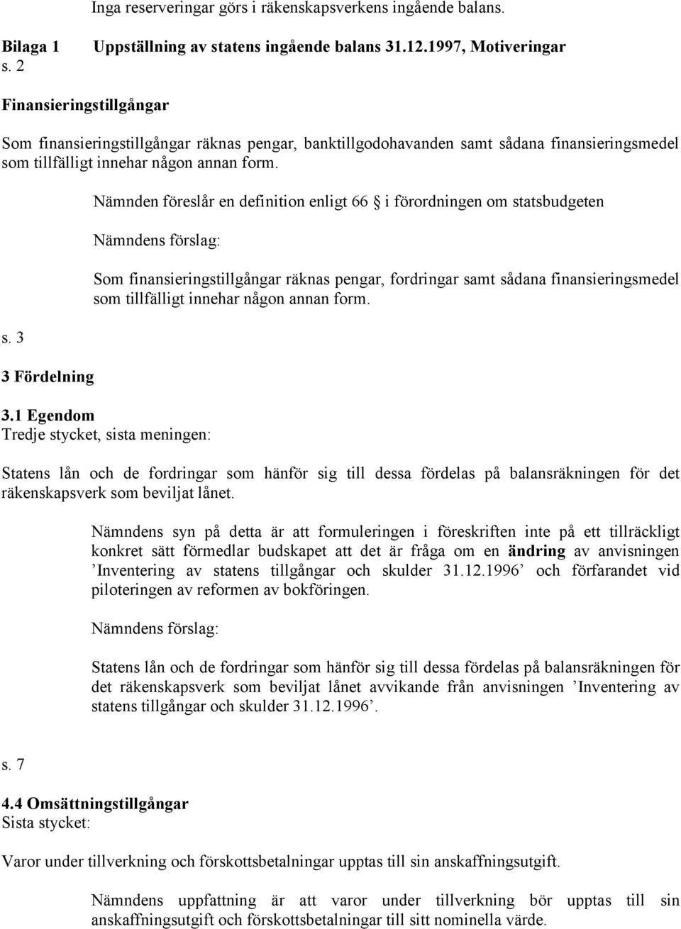 mt sådana finansieringsmedel som tillfälligt innehar någon annan form. s. 3 3 Fördelning Nämnden föreslår en definition enligt 66 i förordningen om statsbudgeten Som finansieringstillgångar räknas