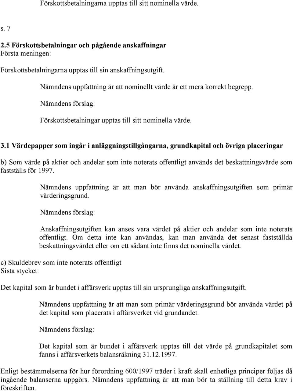 1 Värdepapper som ingår i anläggningstillgångarna, grundkapital och övriga placeringar b) Som värde på aktier och andelar som inte noterats offentligt används det beskattningsvärde som fastställs för