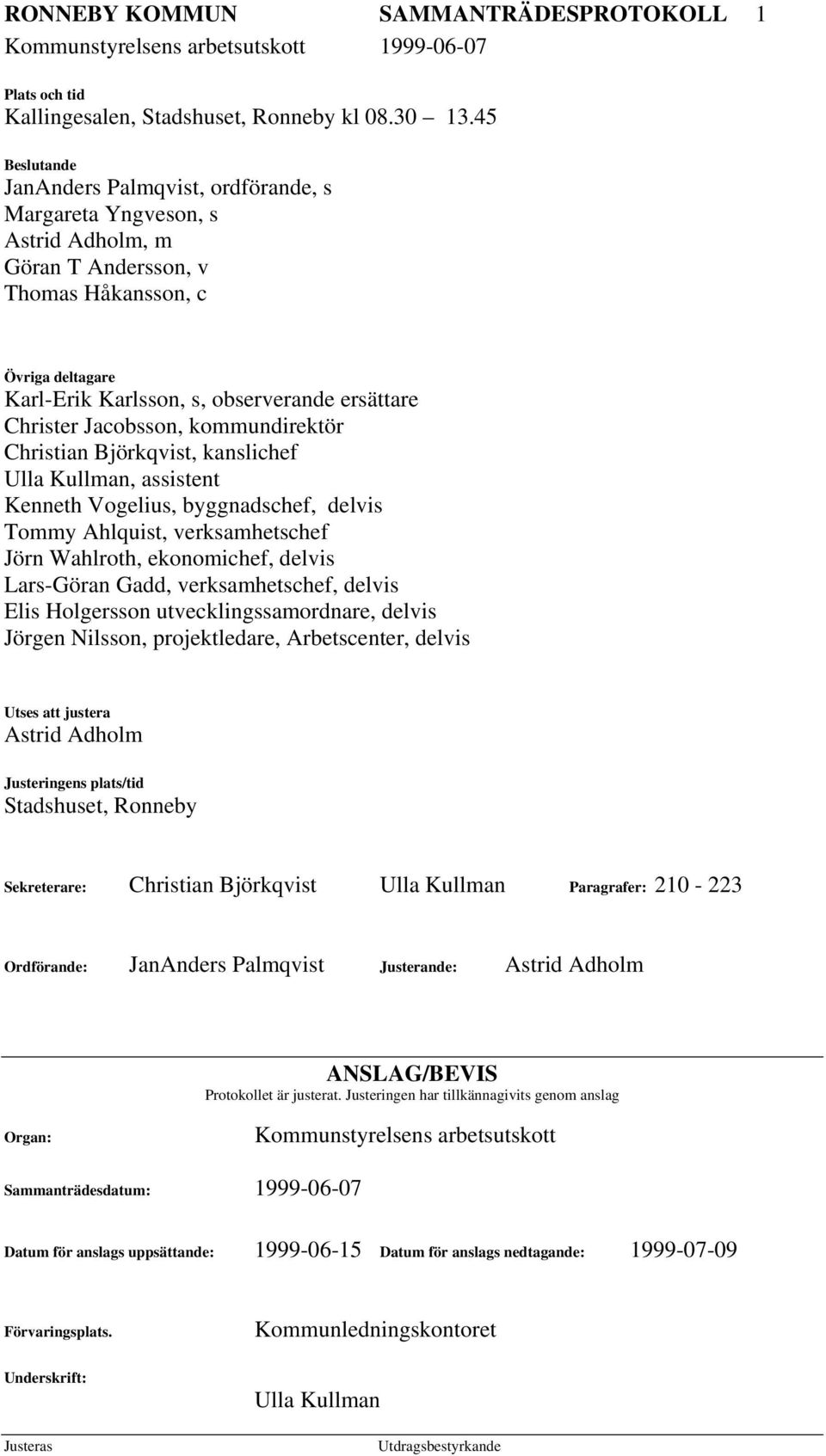 Christer Jacobsson, kommundirektör Christian Björkqvist, kanslichef Ulla Kullman, assistent Kenneth Vogelius, byggnadschef, delvis Tommy Ahlquist, verksamhetschef Jörn Wahlroth, ekonomichef, delvis