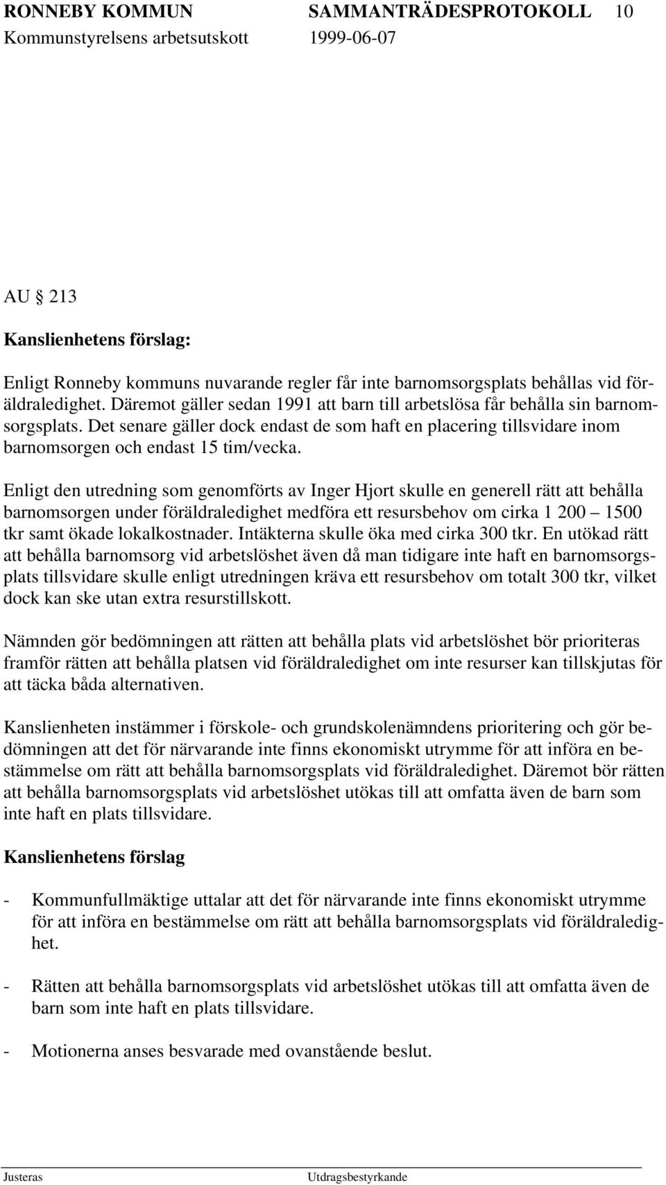 Enligt den utredning som genomförts av Inger Hjort skulle en generell rätt att behålla barnomsorgen under föräldraledighet medföra ett resursbehov om cirka 1 200 1500 tkr samt ökade lokalkostnader.