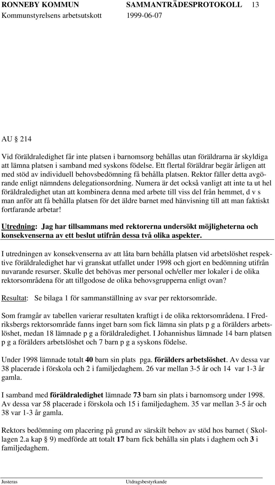 Numera är det också vanligt att inte ta ut hel föräldraledighet utan att kombinera denna med arbete till viss del från hemmet, d v s man anför att få behålla platsen för det äldre barnet med