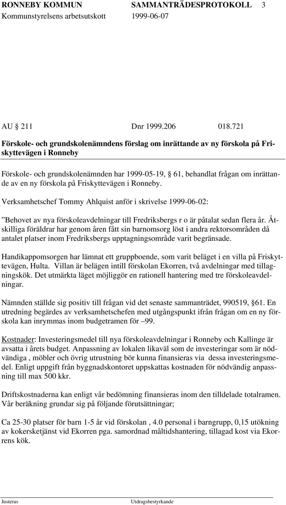 förskola på Friskyttevägen i Ronneby. Verksamhetschef Tommy Ahlquist anför i skrivelse 1999-06-02: Behovet av nya förskoleavdelningar till Fredriksbergs r o är påtalat sedan flera år.