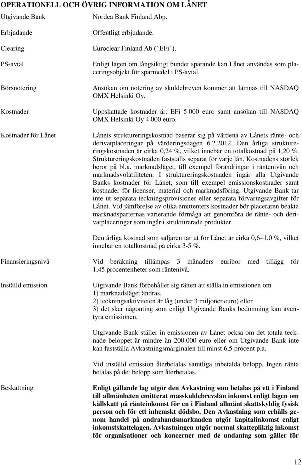 Ansökan om notering av skuldebreven kommer att lämnas till NASDAQ OMX Helsinki Oy. Uppskattade kostnader är: EFi 5 000 euro samt ansökan till NASDAQ OMX Helsinki Oy 4 000 euro.