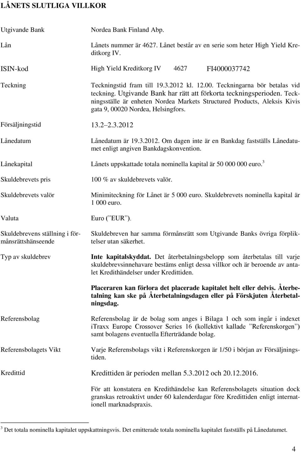 Teckningsställe är enheten Nordea Markets Structured Products, Aleksis Kivis gata 9, 00020 Nordea, Helsingfors. Försäljningstid 13.2 2.3.2012 