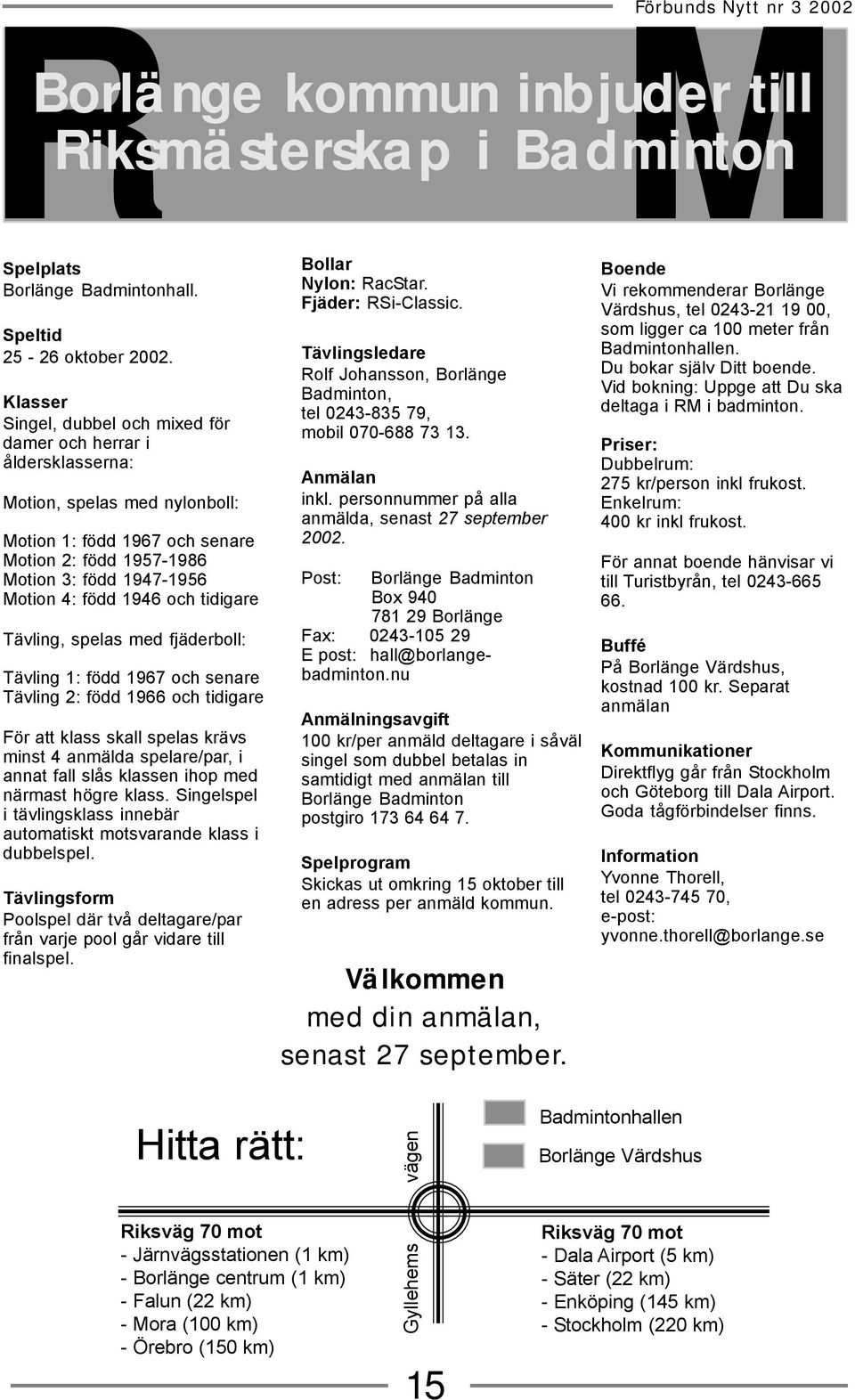 1946 och tidigare Tävling, spelas med fjäderboll: Tävling 1: född 1967 och senare Tävling 2: född 1966 och tidigare För att klass skall spelas krävs minst 4 anmälda spelare/par, i annat fall slås