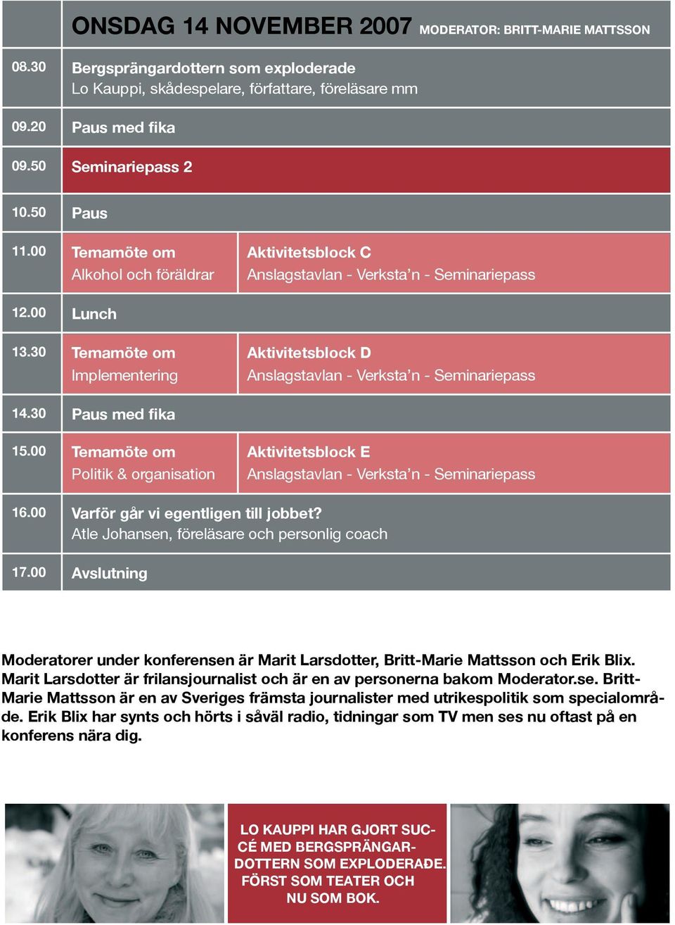 30 Temamöte om Implementering Aktivitetsblock D Anslagstavlan - Verksta n - Seminariepass 14.30 Paus med fika 15.