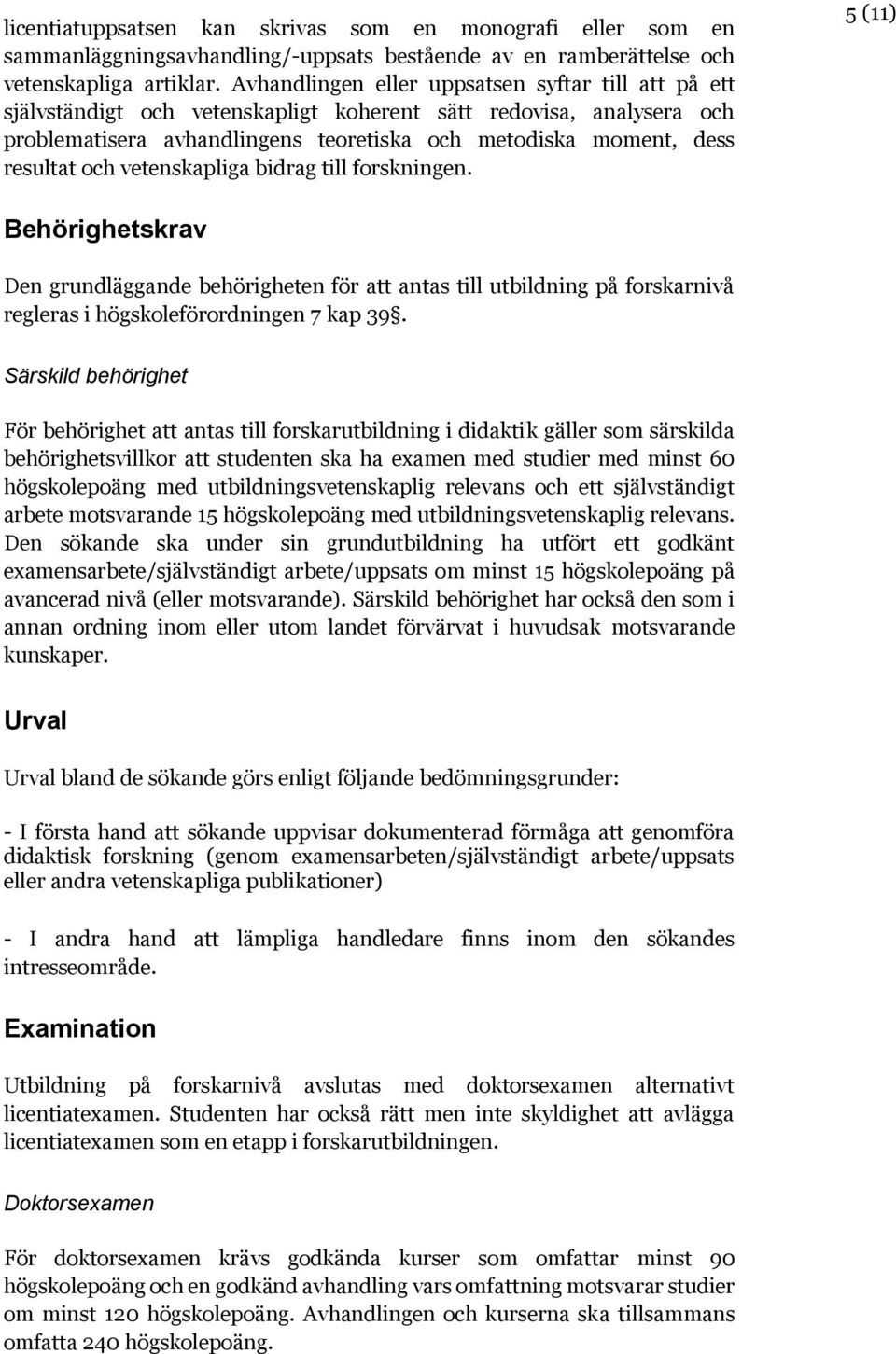 och vetenskapliga bidrag till forskningen. 5 (11) Behörighetskrav Den grundläggande behörigheten för att antas till utbildning på forskarnivå regleras i högskoleförordningen 7 kap 39.