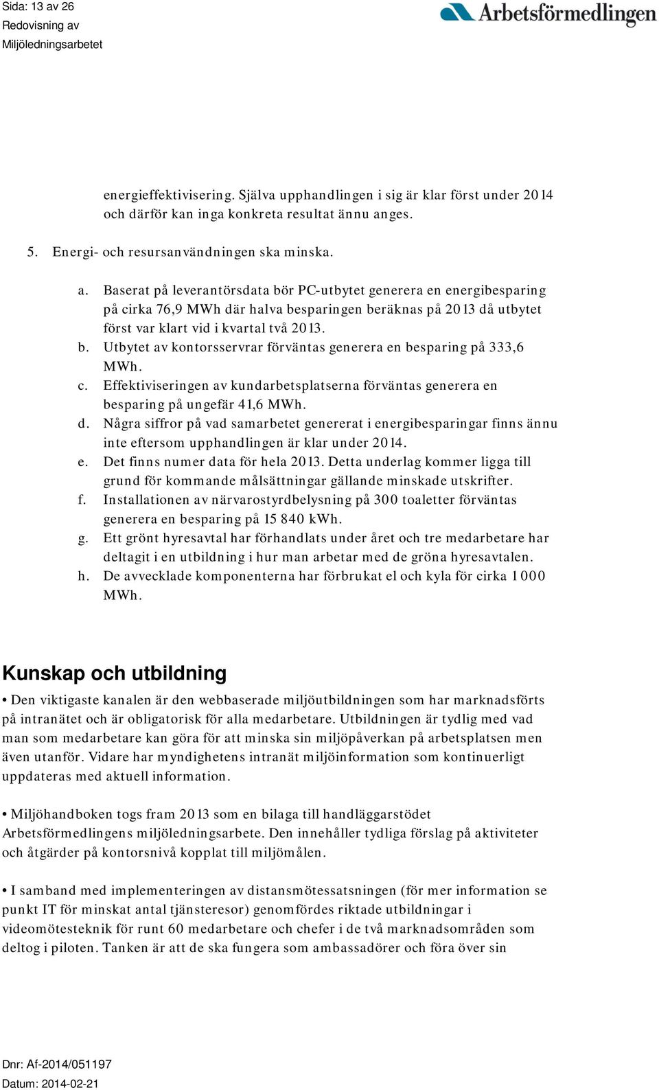 Några siffror på vad samarbetet genererat i energibesparingar finns ännu inte eftersom upphandlingen är klar under 2014. e. Det finns numer data för hela 2013.