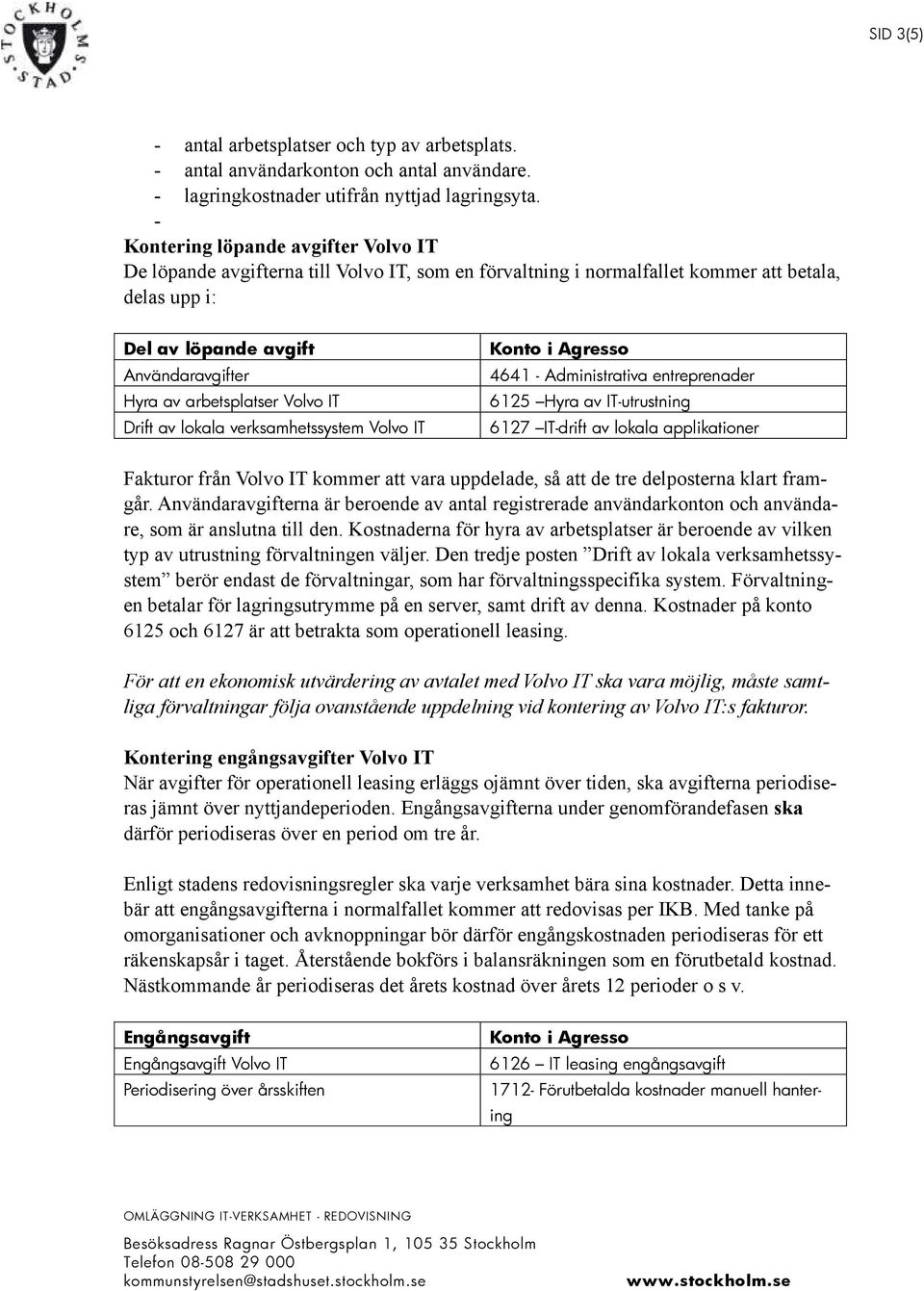 arbetsplatser Volvo IT Drift av lokala verksamhetssystem Volvo IT Konto i Agresso 4641 - Administrativa entreprenader 6125 Hyra av IT-utrustning 6127 IT-drift av lokala applikationer Fakturor från