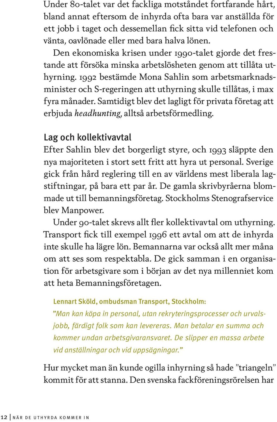 1992 bestämde Mona Sahlin som arbetsmarknadsminister och S-regeringen att uthyrning skulle tillåtas, i max fyra månader.