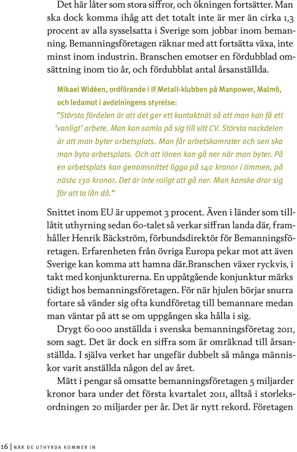 Mikael Widéen, ordförande i IF Metall-klubben på Manpower, Malmö, och ledamot i avdelningens styrelse: Största fördelen är att det ger ett kontaktnät så att man kan få ett vanligt arbete.