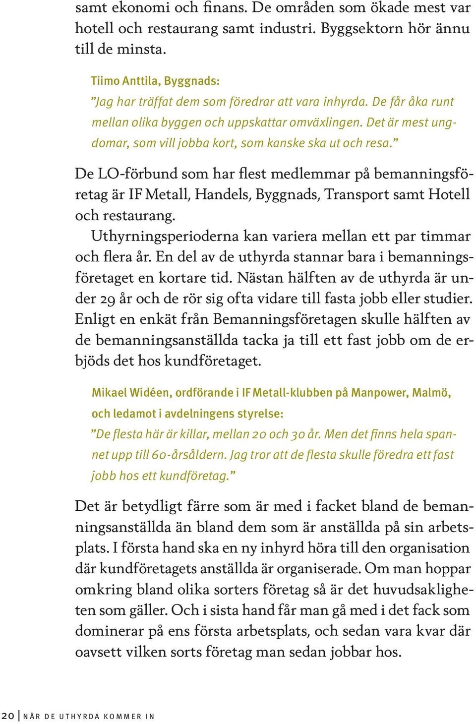 Det är mest ungdomar, som vill jobba kort, som kanske ska ut och resa. De LO-förbund som har flest medlemmar på bemanningsföretag är IF Metall, Handels, Byggnads, Transport samt Hotell och restaurang.