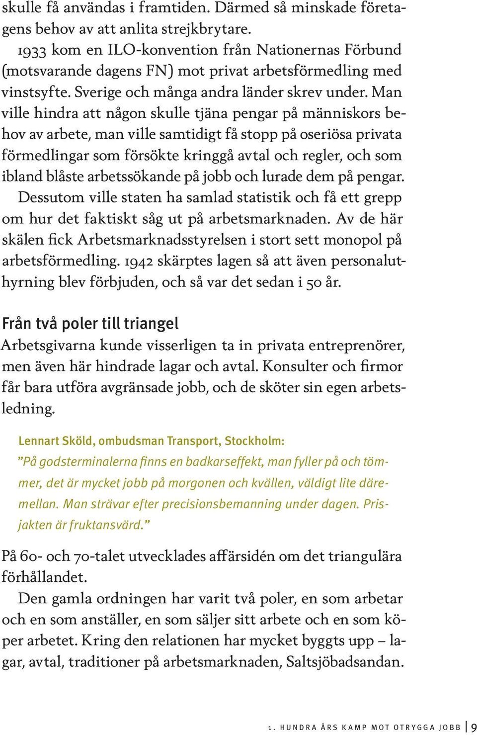 Man ville hindra att någon skulle tjäna pengar på människors behov av arbete, man ville samtidigt få stopp på oseriösa privata förmedlingar som försökte kringgå avtal och regler, och som ibland