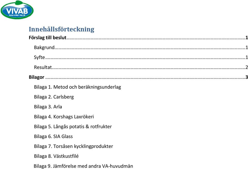 Korshags Laxrökeri Bilaga 5. Långås potatis & rotfrukter Bilaga 6. SIA Glass Bilaga 7.