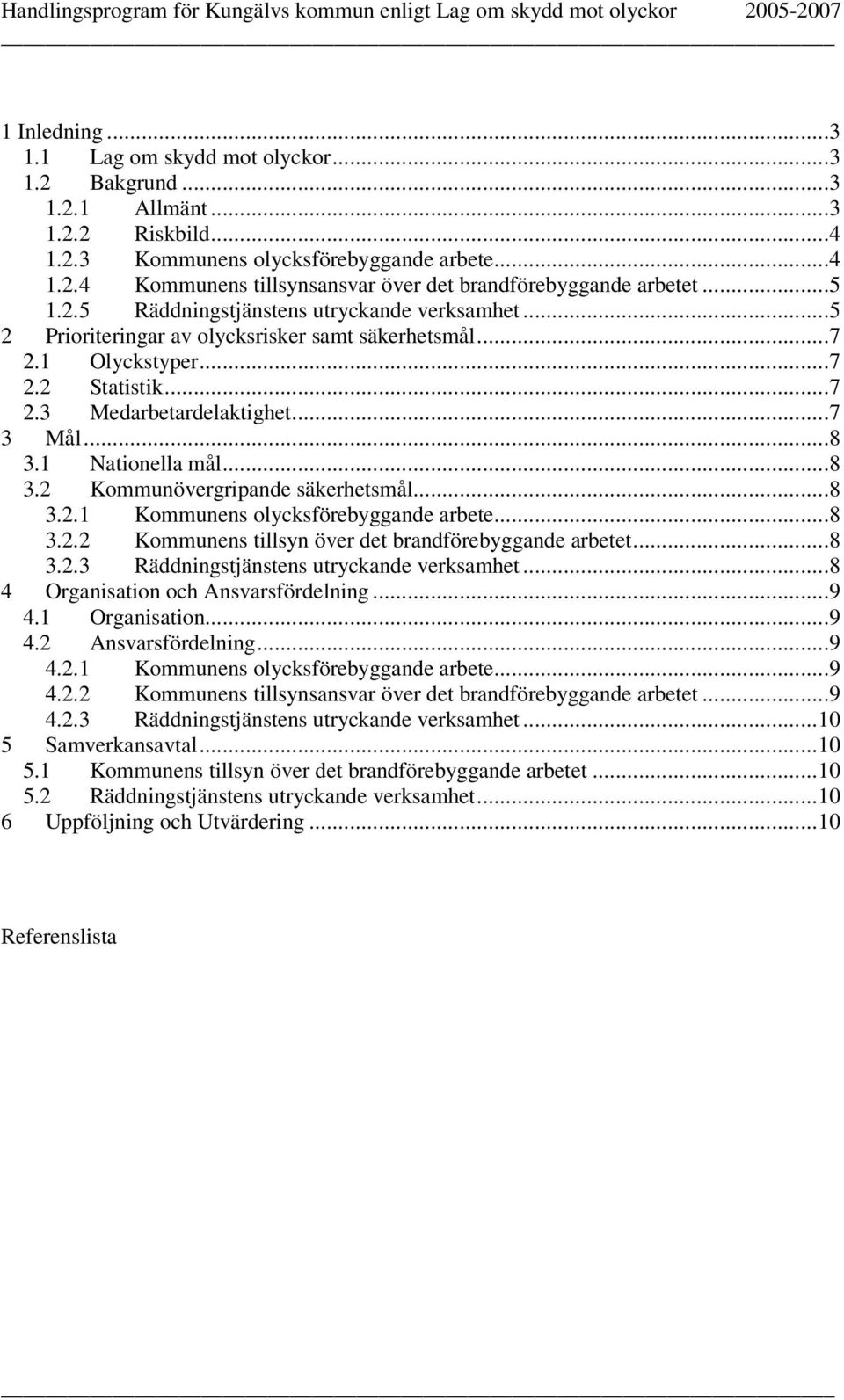 1 Nationella mål...8 3.2 Kommunövergripande säkerhetsmål...8 3.2.1 Kommunens olycksförebyggande arbete...8 3.2.2 Kommunens tillsyn över det brandförebyggande arbetet...8 3.2.3 Räddningstjänstens utryckande verksamhet.