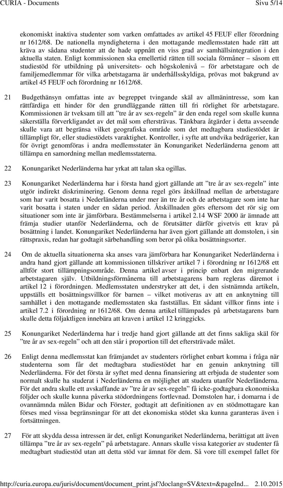 Enligt kommissionen ska emellertid rätten till sociala förmåner såsom ett studiestöd för utbildning på universitets- och högskolenivå för arbetstagare och de familjemedlemmar för vilka arbetstagarna