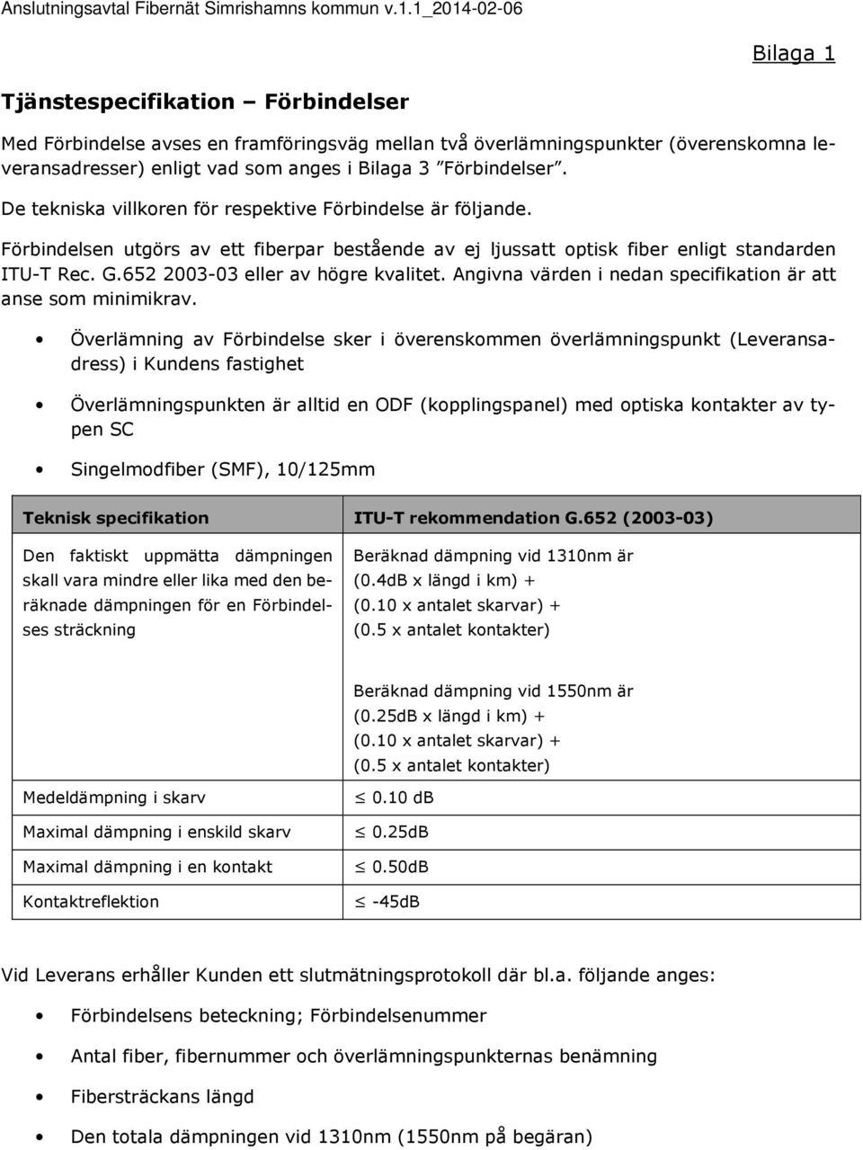 Förbindelser. De tekniska villkoren för respektive Förbindelse är följande. Förbindelsen utgörs av ett fiberpar bestående av ej ljussatt optisk fiber enligt standarden ITU-T Rec. G.