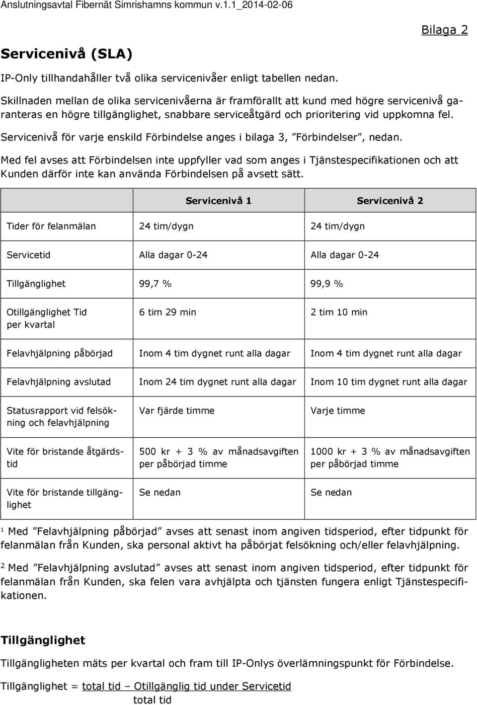 Servicenivå för varje enskild Förbindelse anges i bilaga 3, Förbindelser, nedan.