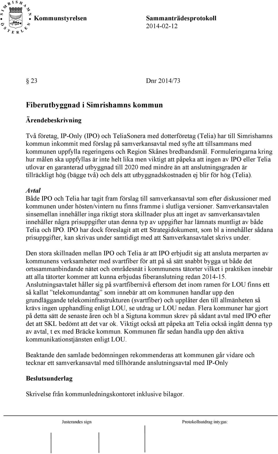 Formuleringarna kring hur målen ska uppfyllas är inte helt lika men viktigt att påpeka att ingen av IPO eller Telia utlovar en garanterad utbyggnad till 2020 med mindre än att anslutningsgraden är