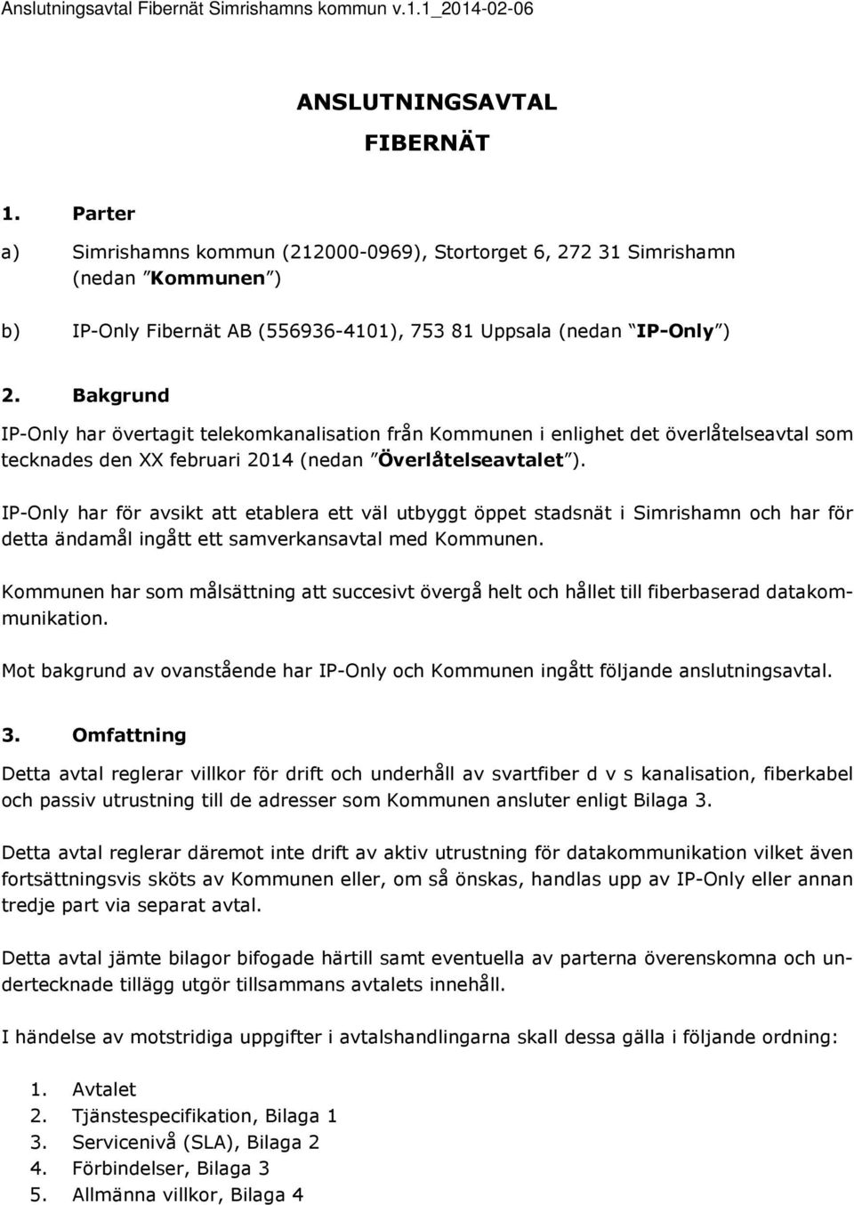 Bakgrund IP-Only har övertagit telekomkanalisation från Kommunen i enlighet det överlåtelseavtal som tecknades den XX februari 2014 (nedan Överlåtelseavtalet ).