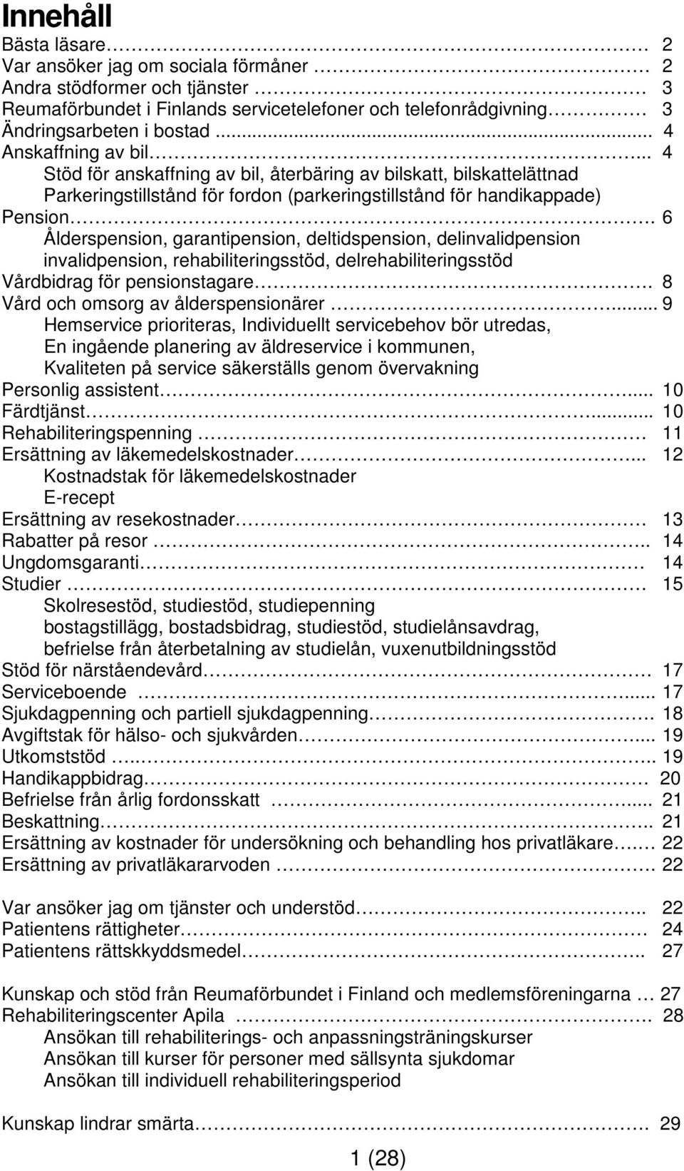 6 Ålderspension, garantipension, deltidspension, delinvalidpension invalidpension, rehabiliteringsstöd, delrehabiliteringsstöd Vårdbidrag för pensionstagare. 8 Vård och omsorg av ålderspensionärer.