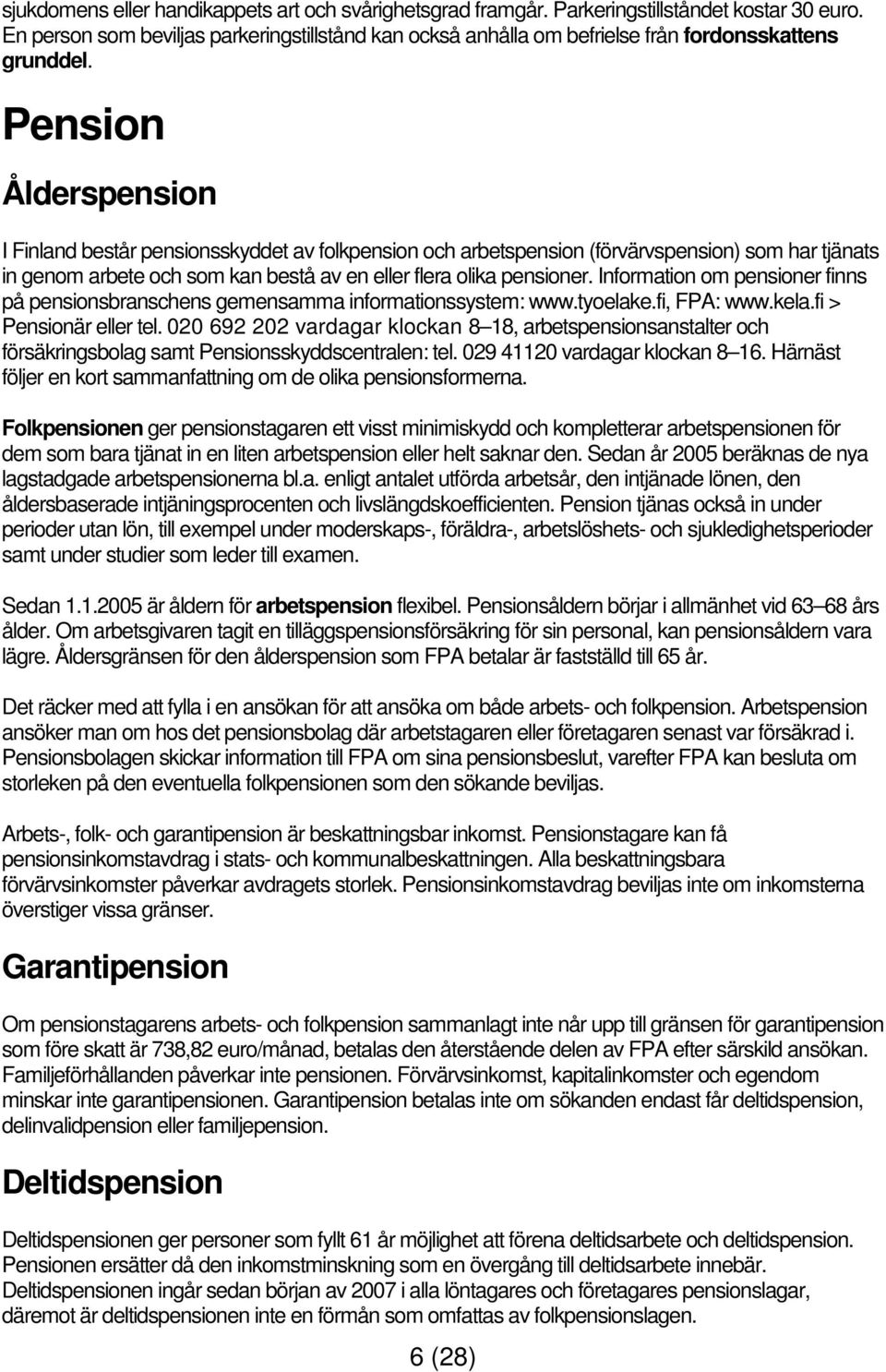 Pension Ålderspension I Finland består pensionsskyddet av folkpension och arbetspension (förvärvspension) som har tjänats in genom arbete och som kan bestå av en eller flera olika pensioner.