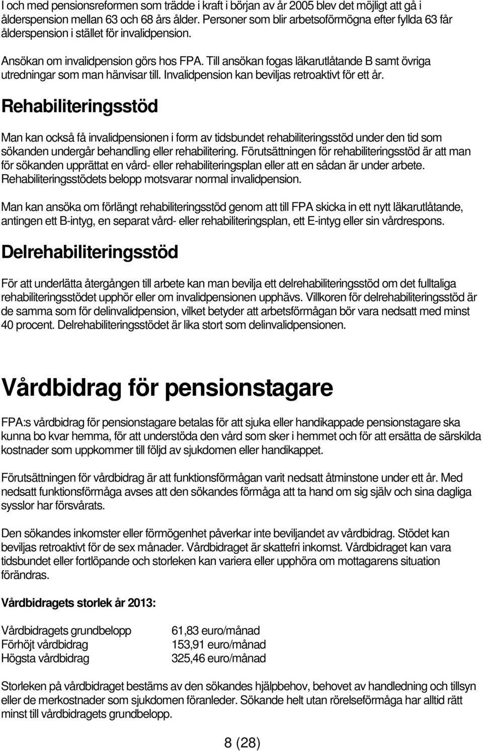 Till ansökan fogas läkarutlåtande B samt övriga utredningar som man hänvisar till. Invalidpension kan beviljas retroaktivt för ett år.