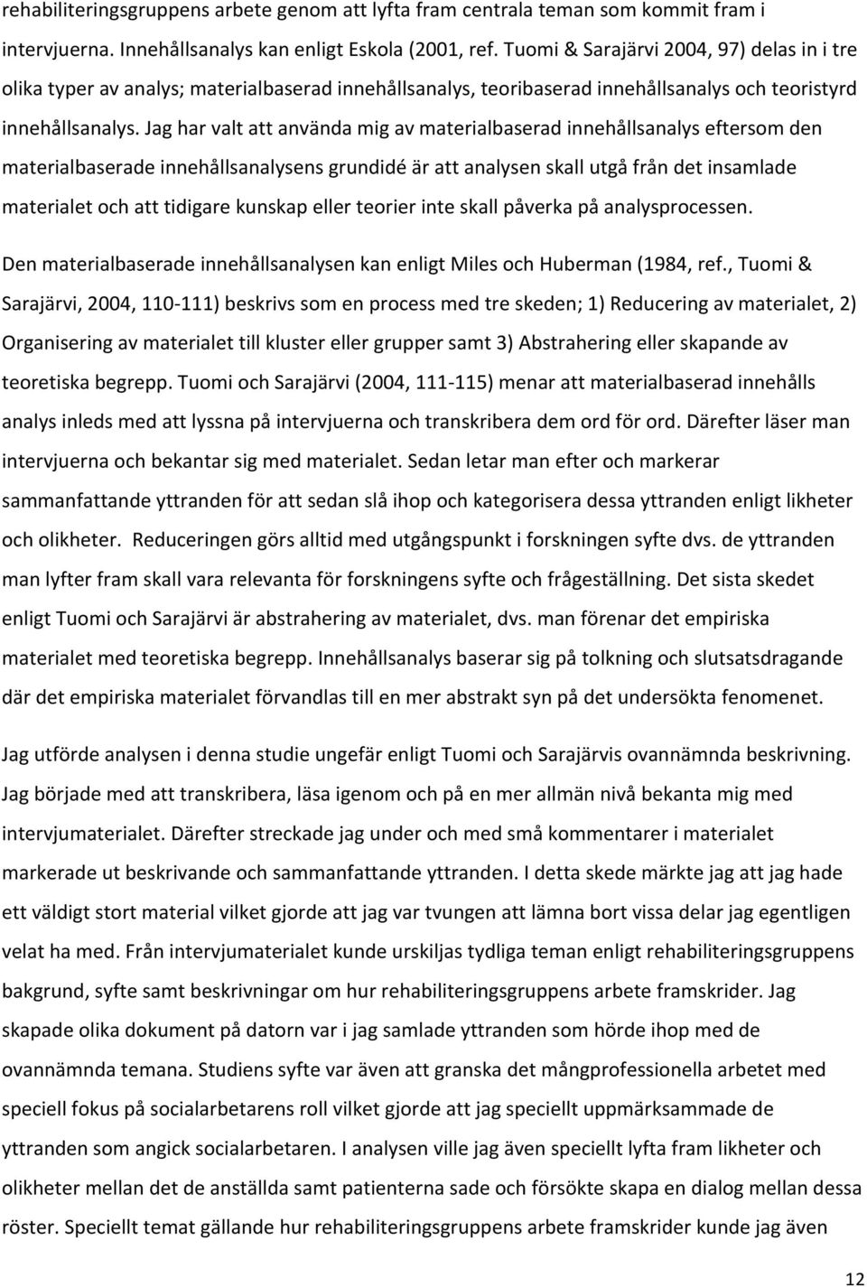 Jag har valt att använda mig av materialbaserad innehållsanalys eftersom den materialbaserade innehållsanalysens grundidé är att analysen skall utgå från det insamlade materialet och att tidigare