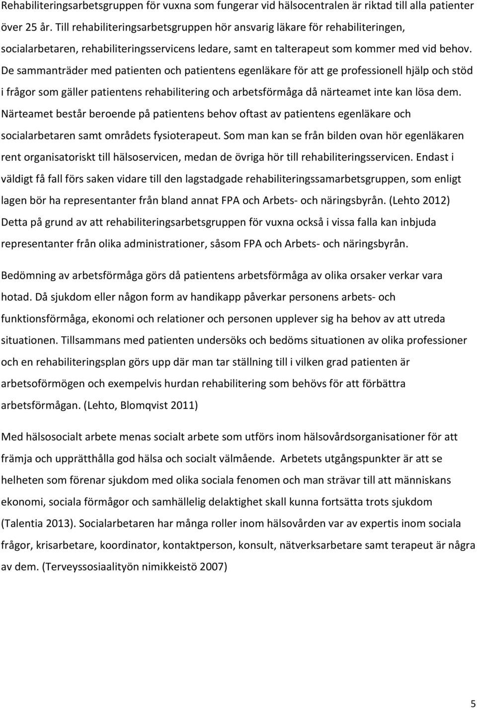 De sammanträder med patienten och patientens egenläkare för att ge professionell hjälp och stöd i frågor som gäller patientens rehabilitering och arbetsförmåga då närteamet inte kan lösa dem.