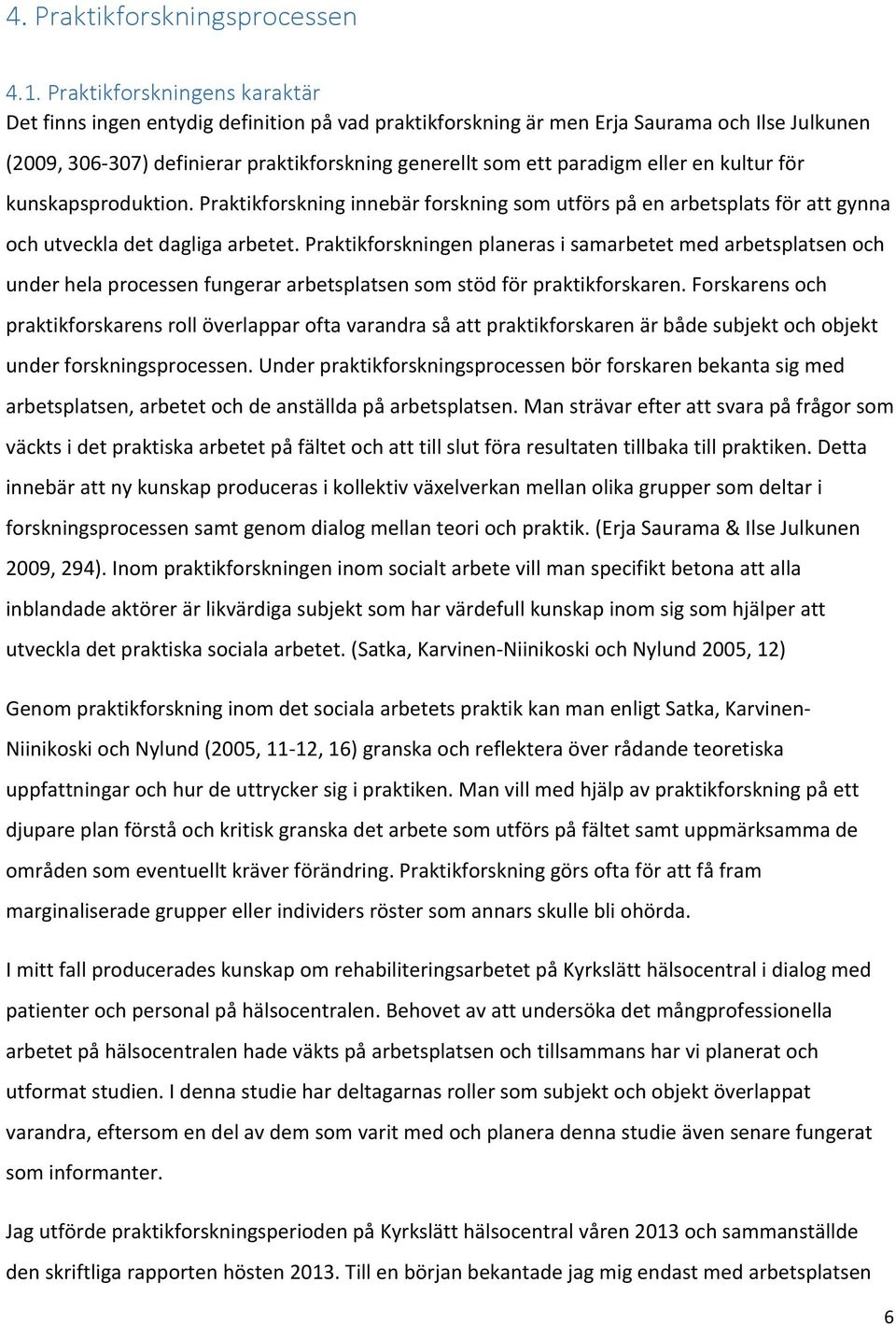 eller en kultur för kunskapsproduktion. Praktikforskning innebär forskning som utförs på en arbetsplats för att gynna och utveckla det dagliga arbetet.