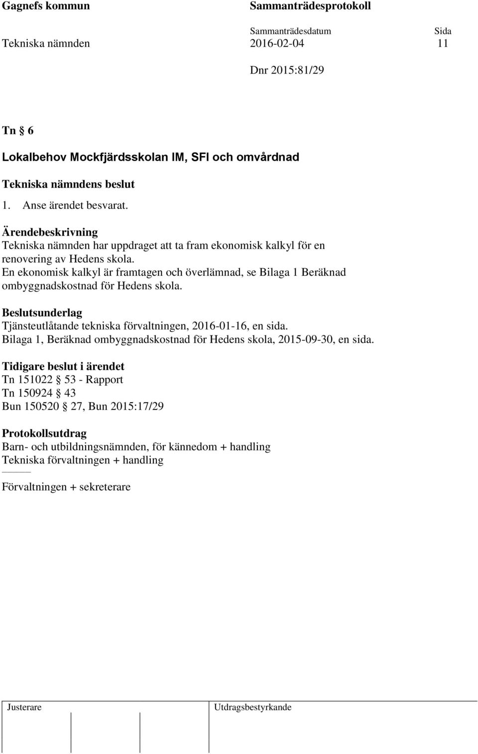 En ekonomisk kalkyl är framtagen och överlämnad, se Bilaga 1 Beräknad ombyggnadskostnad för Hedens skola. Tjänsteutlåtande tekniska förvaltningen, 2016-01-16, en sida.