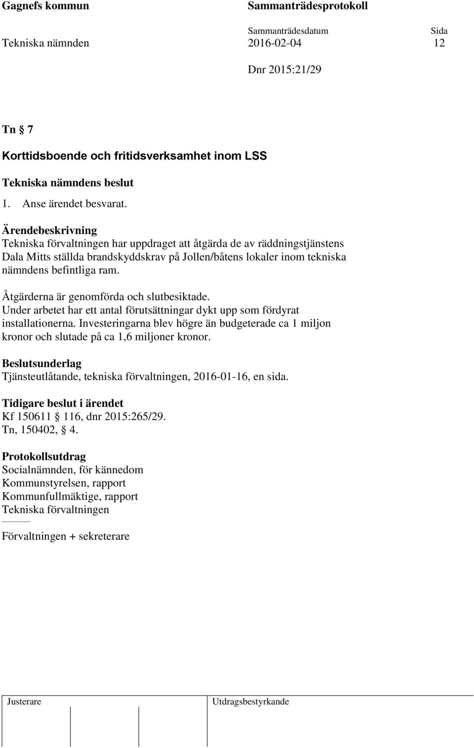 Åtgärderna är genomförda och slutbesiktade. Under arbetet har ett antal förutsättningar dykt upp som fördyrat installationerna.