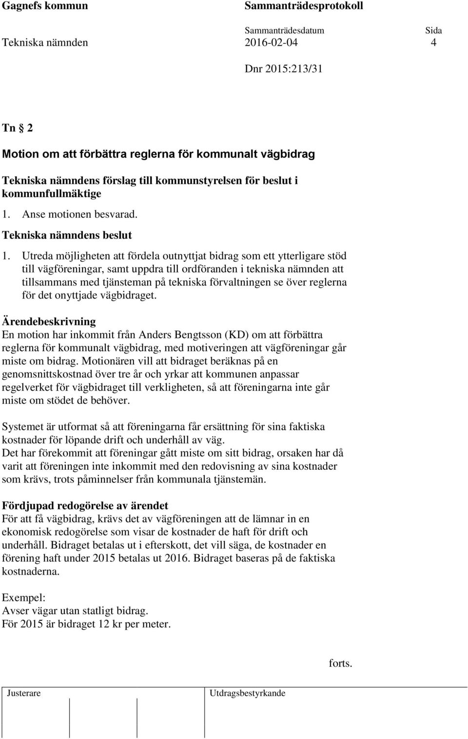 Utreda möjligheten att fördela outnyttjat bidrag som ett ytterligare stöd till vägföreningar, samt uppdra till ordföranden i tekniska nämnden att tillsammans med tjänsteman på tekniska förvaltningen